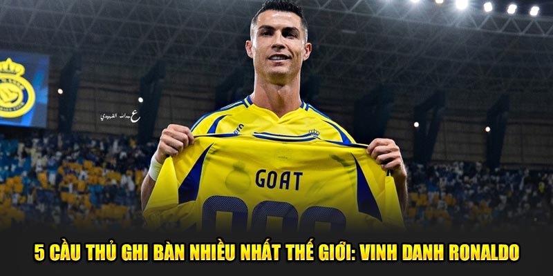 5 Cầu Thủ Ghi Bàn Nhiều Nhất Thế Giới: Vinh Danh Ronaldo