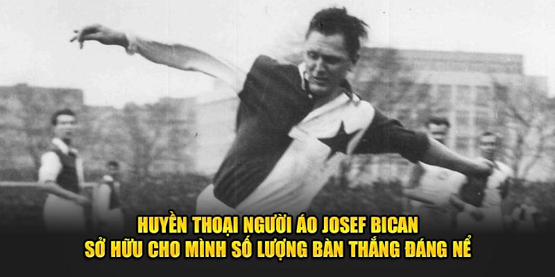 Huyền thoại người Áo Josef Bican sở hữu cho mình số lượng bàn thắng đáng nể