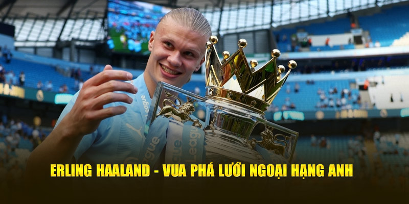 Erling Haaland -Vua phá lưới