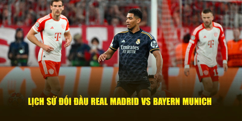 Lịch sử đối đầu giữa Real Madrid vs Bayern Munich