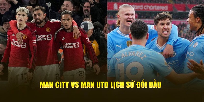 Man City vs Man Utd lịch sử đối đầu