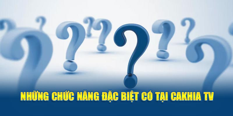 Những chức năng đặc biệt có tại Cakhia TV