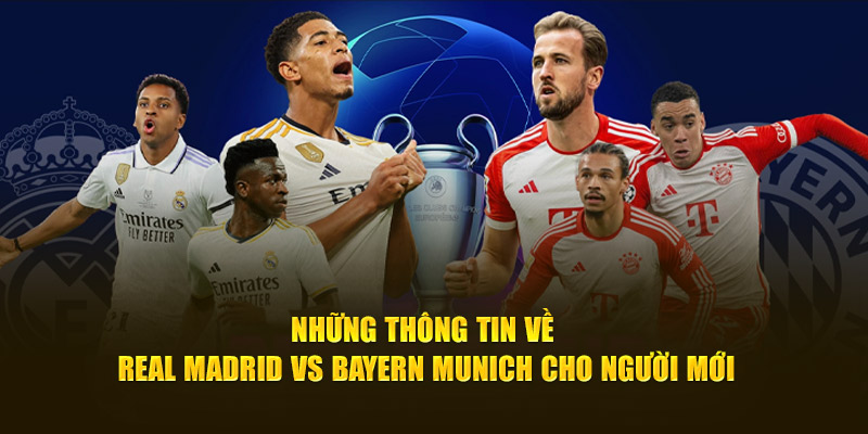 Tổng quan về 2 đội bóng Real Madrid Vs Bayern Munich