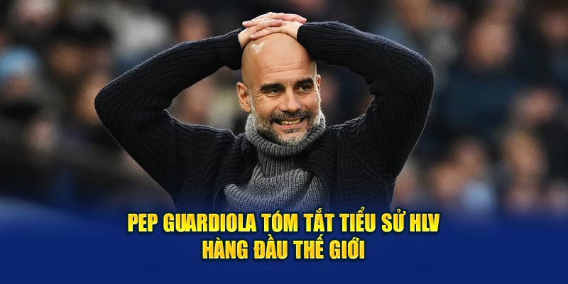  Tóm tắt tiểu sử của HLV Pep Guardiola