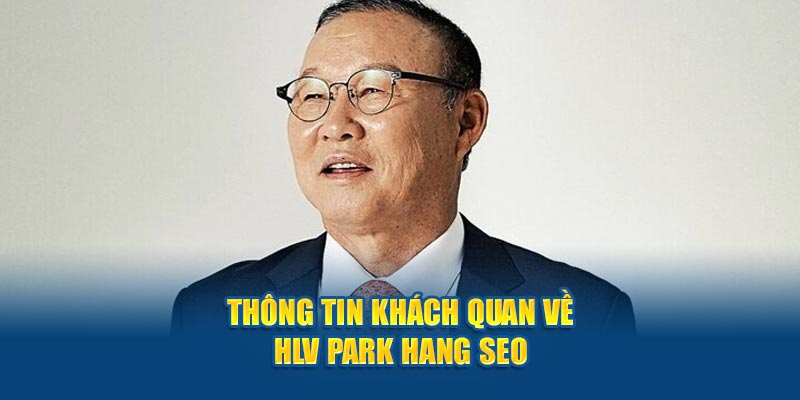 Thông tin khách quan về HLV Park Hang Seo 